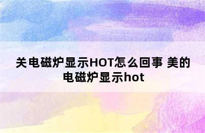 关电磁炉显示HOT怎么回事 美的电磁炉显示hot